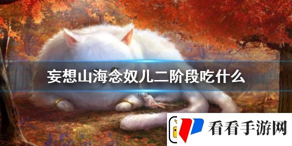 妄想山海念奴儿第二阶段吃什么念奴儿二阶段食物制作方法介绍
