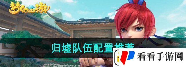 梦幻西游归墟队伍怎么配置