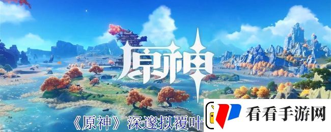 原神深邃拟覆叶打法攻略