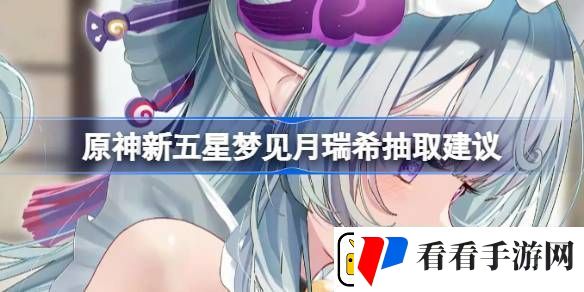 原神新五星梦见月瑞希是否值得抽取