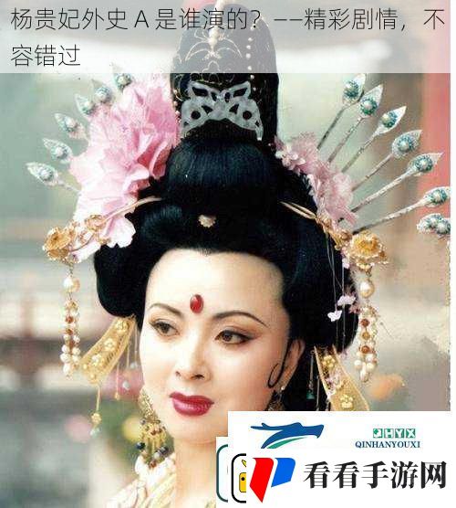 杨贵妃外史A是谁演的——精彩剧情不容错过