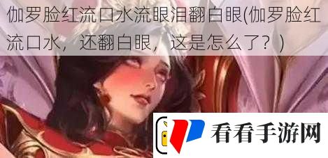 伽罗脸红流口水流眼泪翻白眼