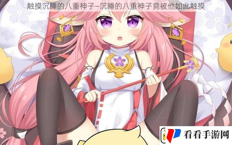 触摸沉睡的八重神子—沉睡的八重神子竟被他如此触摸
