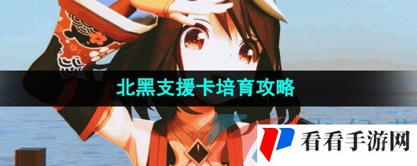 《闪耀优俊少女》北黑支援卡培育攻略