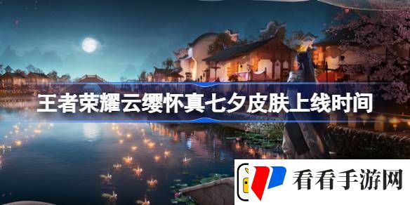 王者荣耀云缨怀真七夕皮肤什么时候上线