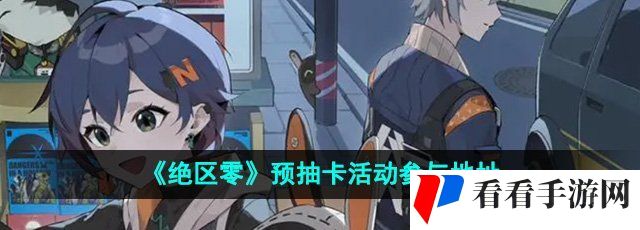 《绝区零》预抽卡活动参与地址