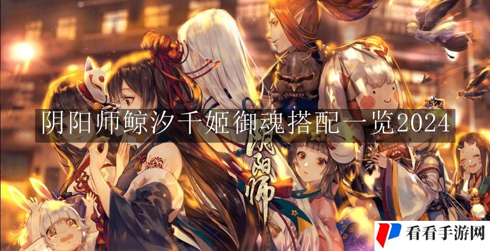 《阴阳师》鲸汐千姬御魂搭配一览2024