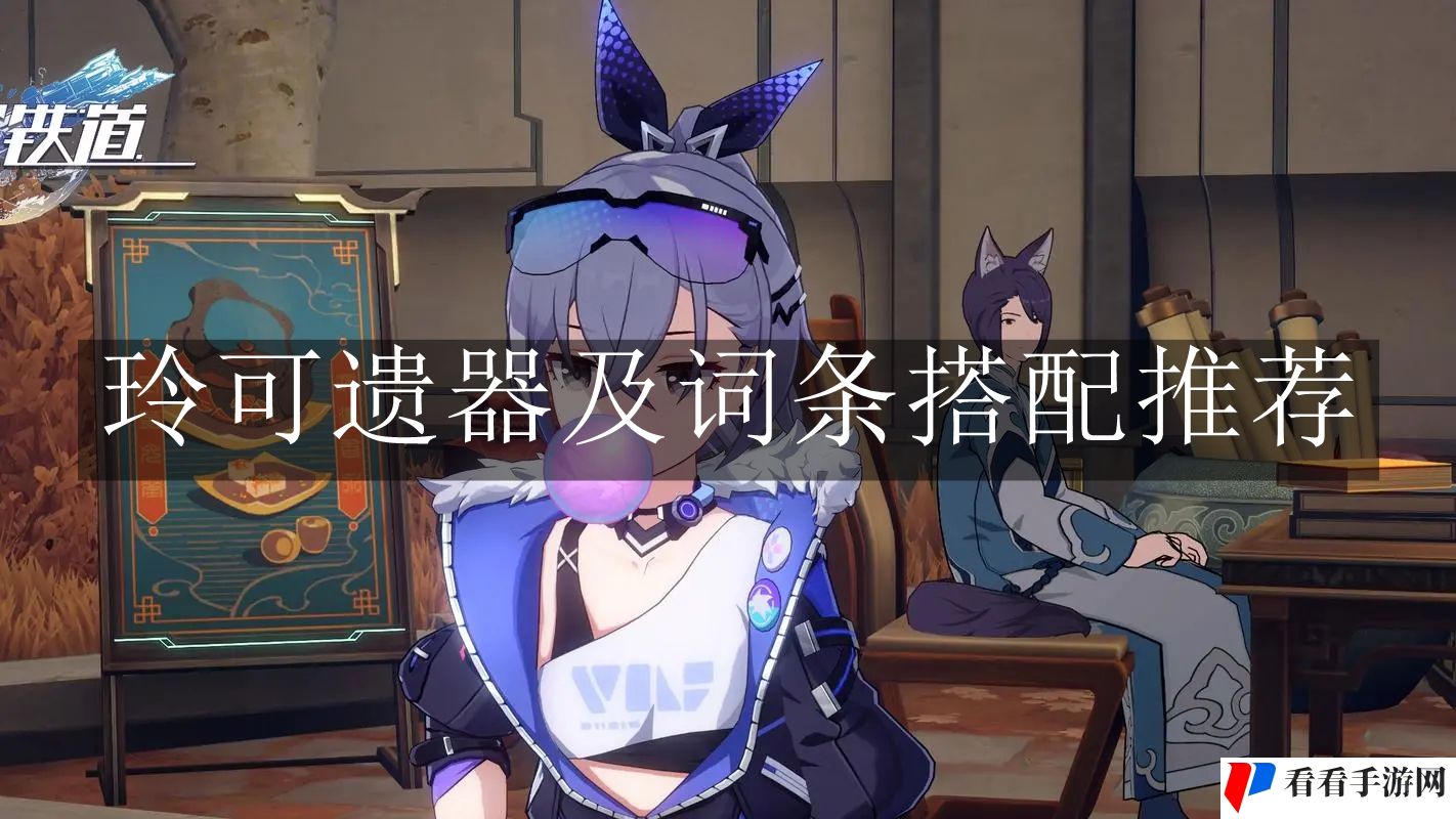 《崩坏：星穹铁道》玲可遗器及词条搭配推荐