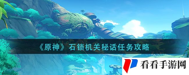 《原神》石锁机关秘话任务怎么做