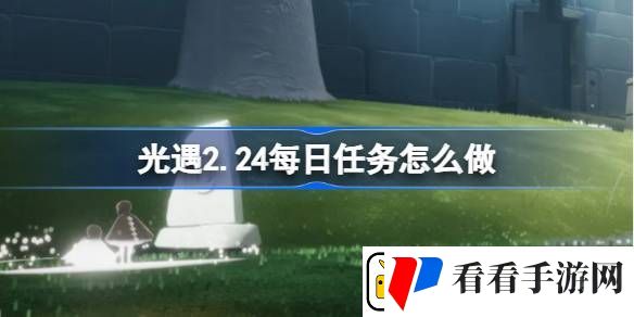 光遇2.24每日任务怎么做